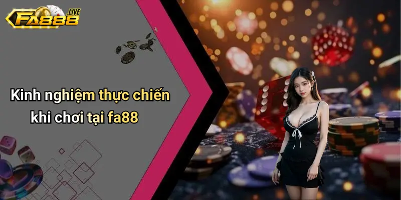 Kinh nghiệm thực chiến khi chơi tại FA88