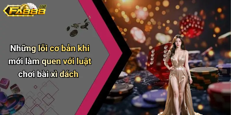 Những lỗi cơ bản khi mới làm quen với luật chơi bài xì dách